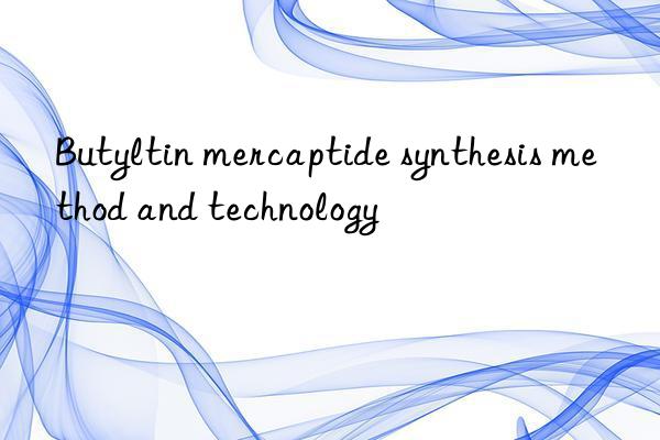 Butyltin mercaptide synthesis method and technology