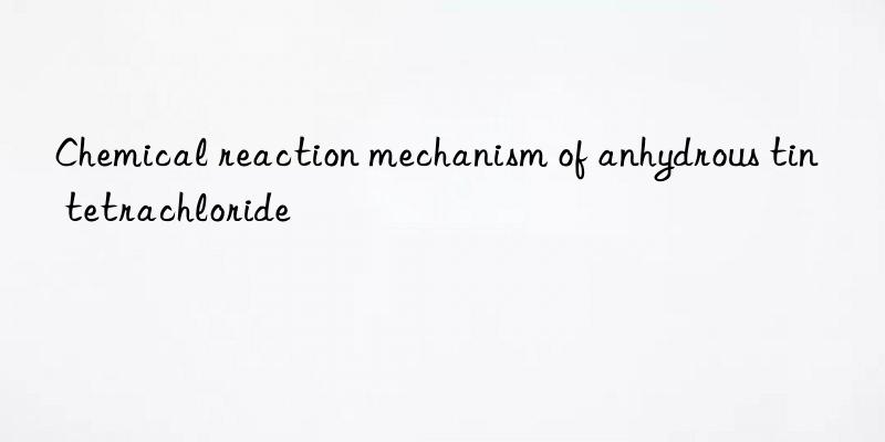 Chemical reaction mechanism of anhydrous tin tetrachloride