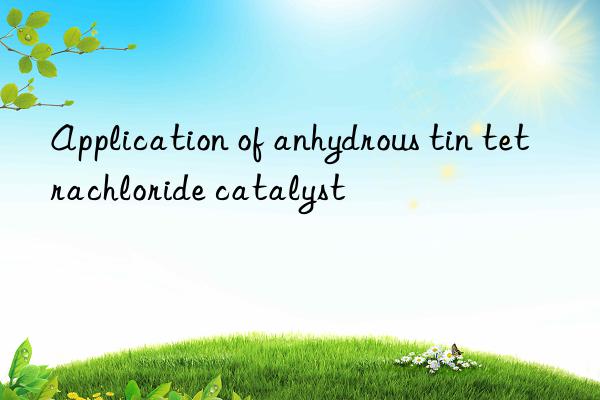 Application of anhydrous tin tetrachloride catalyst