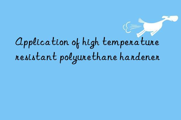 Application of high temperature resistant polyurethane hardener