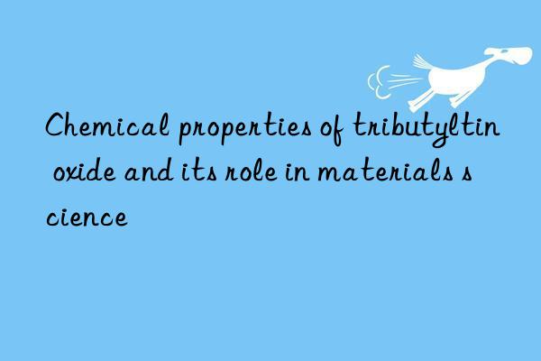 Chemical properties of tributyltin oxide and its role in materials science