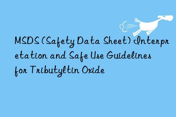 MSDS (Safety Data Sheet) Interpretation and Safe Use Guidelines for Tributyltin Oxide