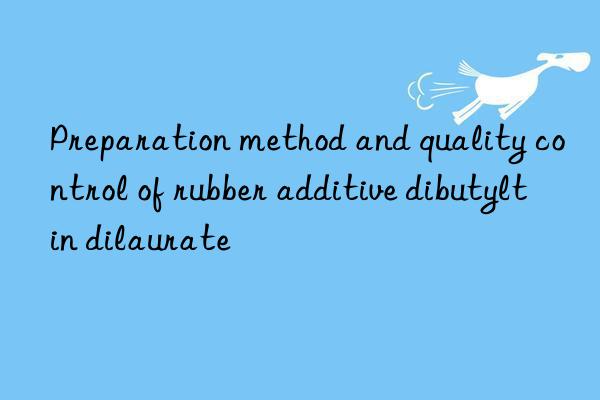 Preparation method and quality control of rubber additive dibutyltin dilaurate