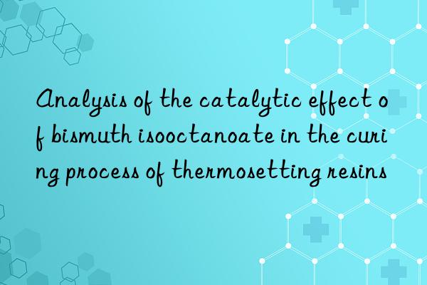 Analysis of the catalytic effect of bismuth isooctanoate in the curing process of thermosetting resins