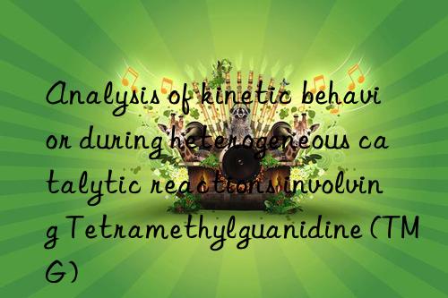 Analysis of kinetic behavior during heterogeneous catalytic reactions involving Tetramethylguanidine (TMG)