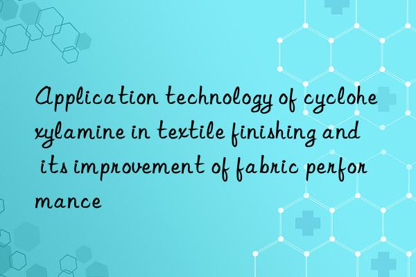 Application technology of cyclohexylamine in textile finishing and its improvement of fabric performance