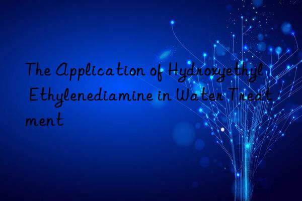 The Application of Hydroxyethyl Ethylenediamine in Water Treatment