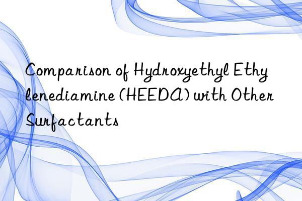 Comparison of Hydroxyethyl Ethylenediamine (HEEDA) with Other Surfactants