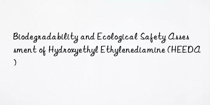 Biodegradability and Ecological Safety Assessment of Hydroxyethyl Ethylenediamine (HEEDA)