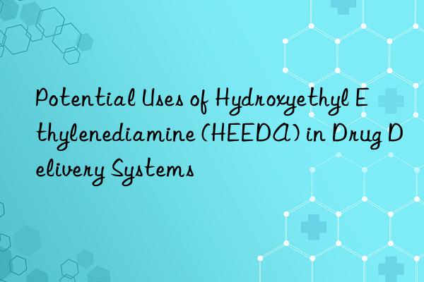 Potential Uses of Hydroxyethyl Ethylenediamine (HEEDA) in Drug Delivery Systems