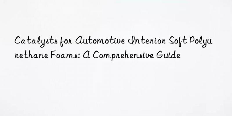 Catalysts for Automotive Interior Soft Polyurethane Foams: A Comprehensive Guide