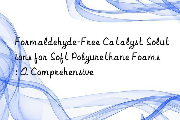 Formaldehyde-Free Catalyst Solutions for Soft Polyurethane Foams: A Comprehensive