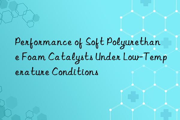 Performance of Soft Polyurethane Foam Catalysts Under Low-Temperature Conditions