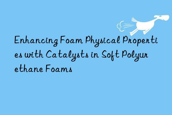 Enhancing Foam Physical Properties with Catalysts in Soft Polyurethane Foams