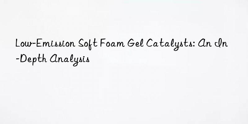 Low-Emission Soft Foam Gel Catalysts: An In-Depth Analysis