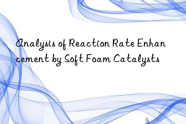 Analysis of Reaction Rate Enhancement by Soft Foam Catalysts