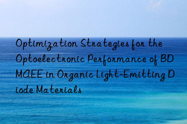 Optimization Strategies for the Optoelectronic Performance of BDMAEE in Organic Light-Emitting Diode Materials