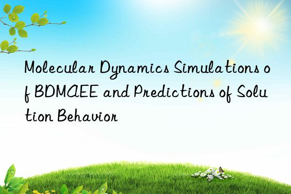 Molecular Dynamics Simulations of BDMAEE and Predictions of Solution Behavior