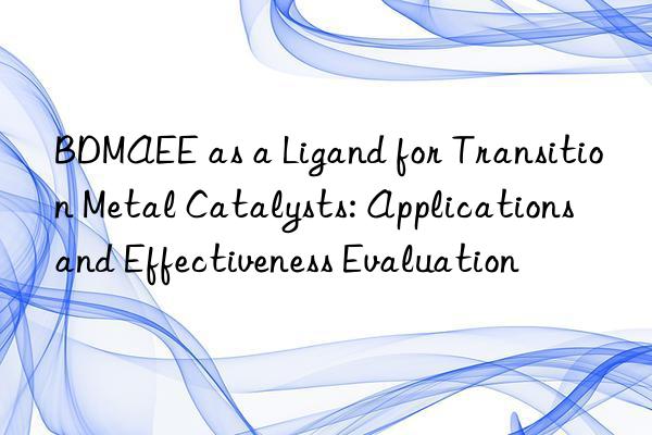 BDMAEE as a Ligand for Transition Metal Catalysts: Applications and Effectiveness Evaluation