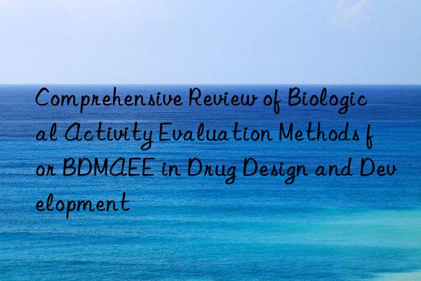 Comprehensive Review of Biological Activity Evaluation Methods for BDMAEE in Drug Design and Development