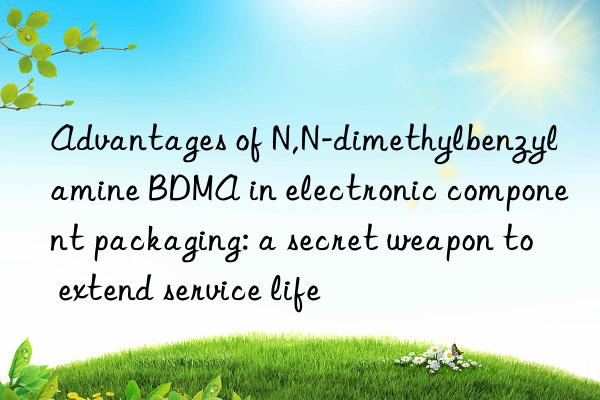 Advantages of N,N-dimethylbenzylamine BDMA in electronic component packaging: a secret weapon to extend service life