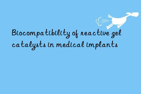 Biocompatibility of reactive gel catalysts in medical implants