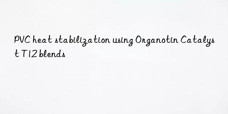 PVC heat stabilization using Organotin Catalyst T12 blends