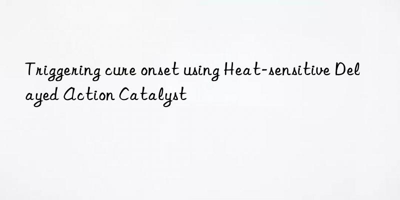 Triggering cure onset using Heat-sensitive Delayed Action Catalyst