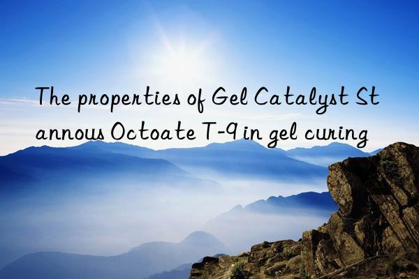 The properties of Gel Catalyst Stannous Octoate T-9 in gel curing