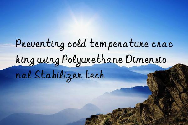 Preventing cold temperature cracking using Polyurethane Dimensional Stabilizer tech