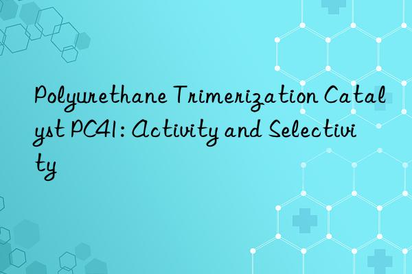 Polyurethane Trimerization Catalyst PC41: Activity and Selectivity