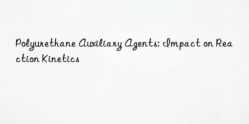 Polyurethane Auxiliary Agents: Impact on Reaction Kinetics