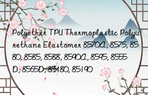 Polyether TPU Thermoplastic Polyurethane Elastomer 8570A, 8575, 8580, 8585, 8588, 8590A, 8595, 8555D, 8565D, 85180, 85190