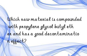 Which raw material is compounded with propylene glycol butyl ether and has a good decontamination effect?