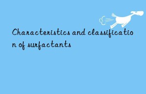 Characteristics and classification of surfactants