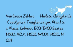 Ventruce ZeMac® Maleic Anhydride Copolymer Toughener for Plastics Phase Solvent E60/E400 Series M600, M601, M602, M4001, M650, M654