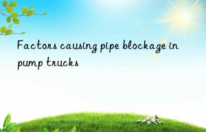 Factors causing pipe blockage in pump trucks