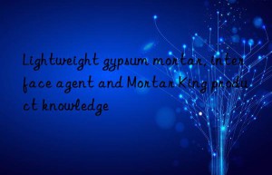 Lightweight gypsum mortar, interface agent and Mortar King product knowledge