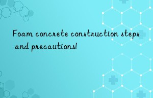 Foam concrete construction steps and precautions!