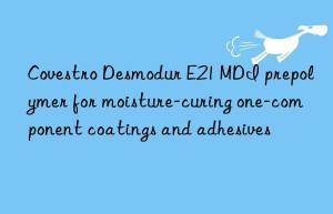 Covestro Desmodur E21 MDI prepolymer for moisture-curing one-component coatings and adhesives