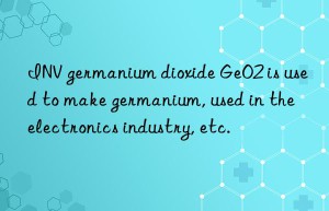 INV germanium dioxide GeO2 is used to make germanium, used in the electronics industry, etc.