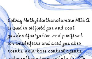 Solvay Methyldiethanolamine MDEA is used in oilfield gas and coal gas desulfurization and purification emulsifiers and acid gas absorbents, acid-base control agents, polyurethane foam catalysts 105-59-9