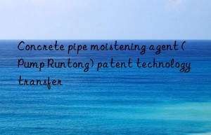 Concrete pipe moistening agent (Pump Runtong) patent technology transfer