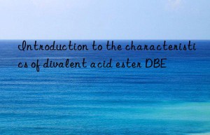 Introduction to the characteristics of divalent acid ester DBE