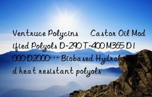 Ventruce Polycins® Castor Oil Modified Polyols D-290 T-400 M365 D1000 D2000… Biobased Hydrolysis and heat resistant polyols