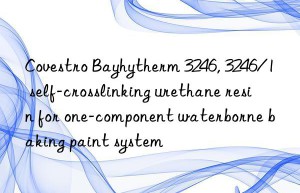 Covestro Bayhytherm 3246, 3246/1 self-crosslinking urethane resin for one-component waterborne baking paint system