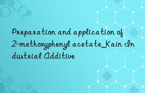 Preparation and application of 2-methoxyphenyl acetate_Kain Industrial Additive