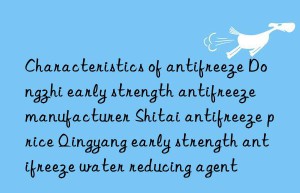 Characteristics of antifreeze Dongzhi early strength antifreeze manufacturer Shitai antifreeze price Qingyang early strength antifreeze water reducing agent