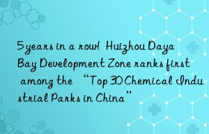 5 years in a row!  Huizhou Daya Bay Development Zone ranks first among the “Top 30 Chemical Industrial Parks in China”