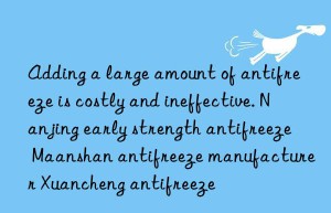 Adding a large amount of antifreeze is costly and ineffective. Nanjing early strength antifreeze Maanshan antifreeze manufacturer Xuancheng antifreeze